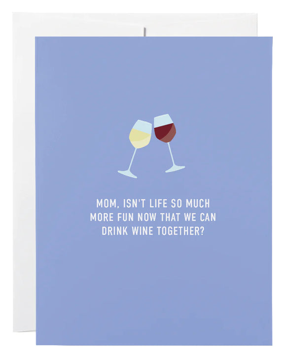 Card-Mom,isn’t life so much more fun now that we can drink wine together