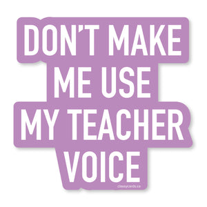 Don’t Make Me Use My Teacher Voice Sticker