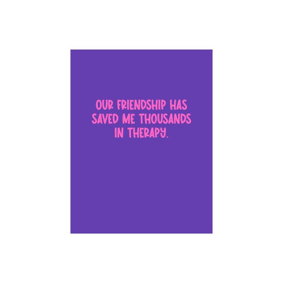 Our Friendship Has Saved  Me Thousands in Therapy Friendship Card