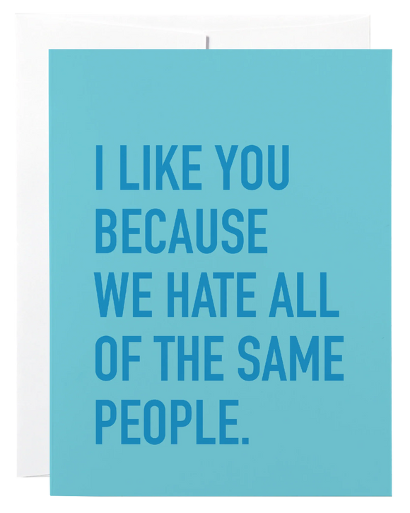 Card - I like you because we hate all of the same people